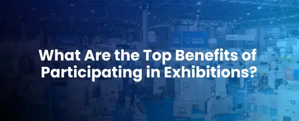 What Are the Top Benefits of Participating in Exhibitions?